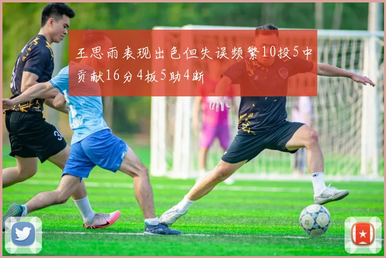 王思雨表现出色但失误频繁10投5中贡献16分4板5助4断