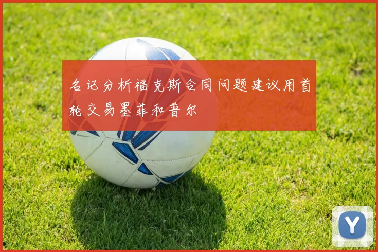 名记分析福克斯合同问题建议用首轮交易墨菲和普尔