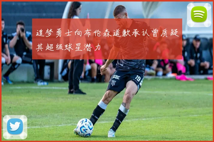追梦勇士向布伦森道歉承认曾质疑其超级球星潜力