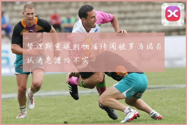 努涅斯重返利物浦传闻被罗马诺否认消息源均不实