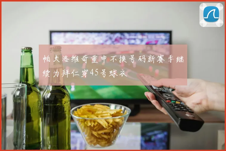 帕夫洛维奇重申不换号码新赛季继续为拜仁穿45号球衣