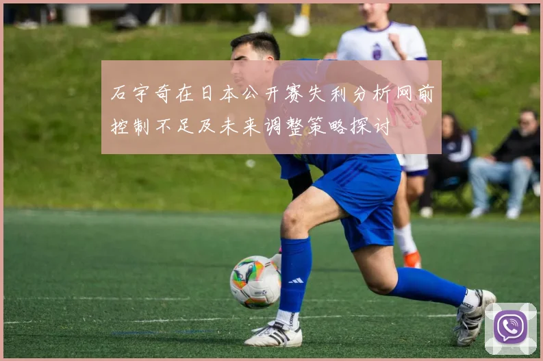 石宇奇在日本公开赛失利分析网前控制不足及未来调整策略探讨