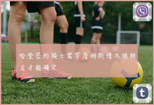 哈登签约骑士需等詹姆斯情况明朗后才能确定