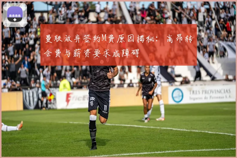 曼联放弃签约M费原因揭秘：高昂转会费与薪资要求成障碍