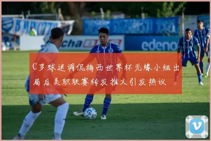 C罗球迷调侃梅西世界杯无缘小组出局后美职联赛转发推文引发热议