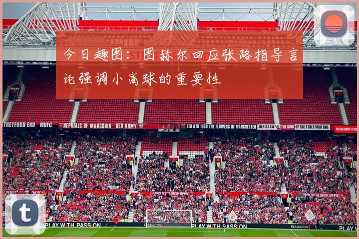今日趣图：图赫尔回应张路指导言论强调小高球的重要性