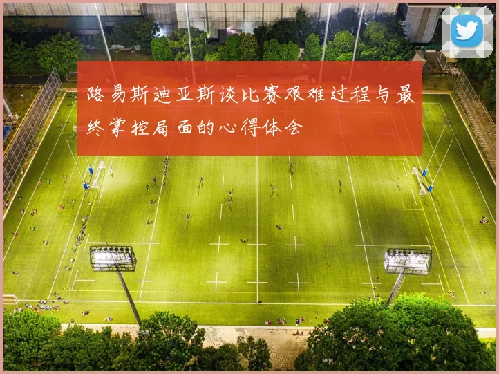 路易斯迪亚斯谈比赛艰难过程与最终掌控局面的心得体会