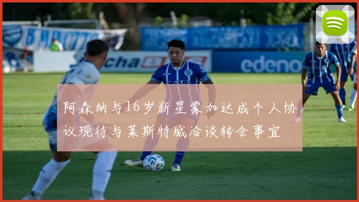 阿森纳与16岁新星蒙加达成个人协议现待与莱斯特城洽谈转会事宜