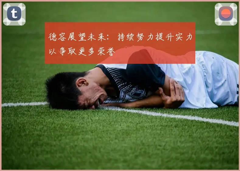 德容展望未来：持续努力提升实力以争取更多荣誉